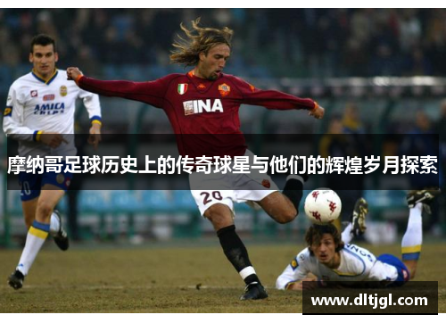摩纳哥足球历史上的传奇球星与他们的辉煌岁月探索