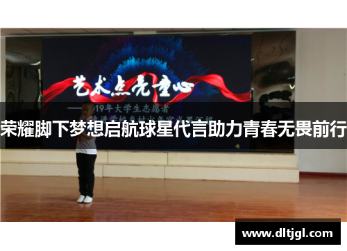 荣耀脚下梦想启航球星代言助力青春无畏前行
