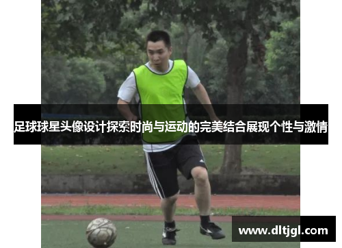 足球球星头像设计探索时尚与运动的完美结合展现个性与激情
