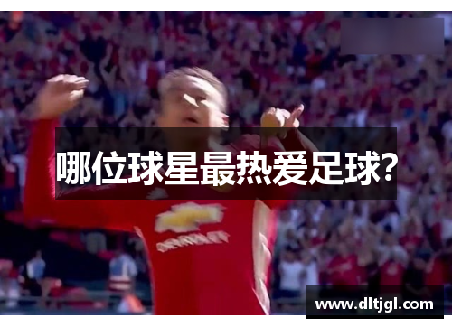 哪位球星最热爱足球？