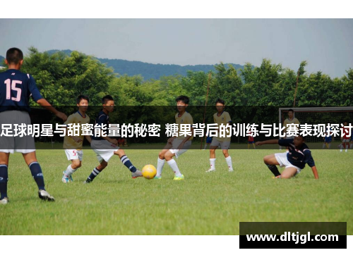 足球明星与甜蜜能量的秘密 糖果背后的训练与比赛表现探讨