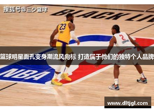 篮球明星面孔变身潮流风向标 打造属于他们的独特个人品牌