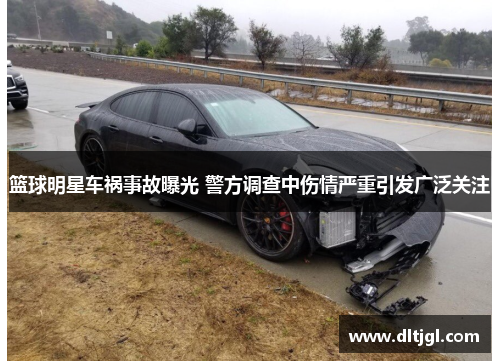 篮球明星车祸事故曝光 警方调查中伤情严重引发广泛关注