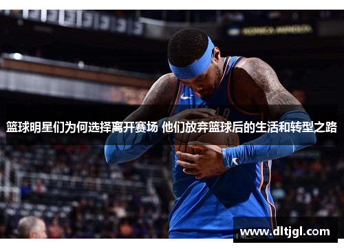 篮球明星们为何选择离开赛场 他们放弃篮球后的生活和转型之路