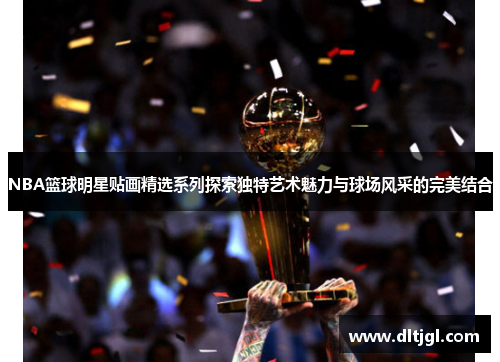 NBA篮球明星贴画精选系列探索独特艺术魅力与球场风采的完美结合
