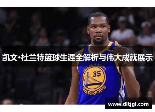 凯文·杜兰特篮球生涯全解析与伟大成就展示