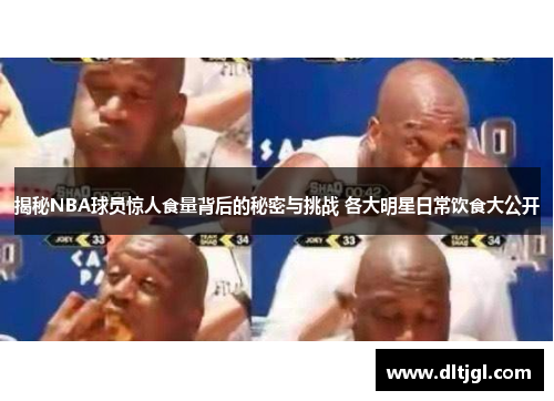 揭秘NBA球员惊人食量背后的秘密与挑战 各大明星日常饮食大公开