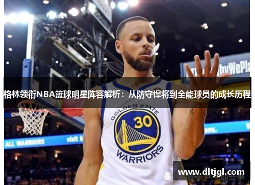 格林领衔NBA篮球明星阵容解析：从防守悍将到全能球员的成长历程
